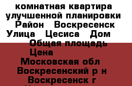 2-комнатная квартира улучшенной планировки! › Район ­ Воскресенск › Улица ­ Цесиса › Дом ­ 24/15 › Общая площадь ­ 56 › Цена ­ 255 000 000 - Московская обл., Воскресенский р-н, Воскресенск г. Недвижимость » Квартиры продажа   . Московская обл.